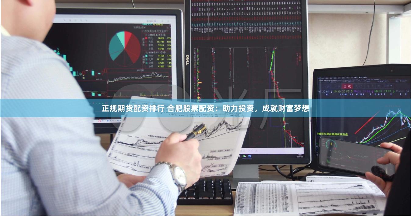 正规期货配资排行 合肥股票配资：助力投资，成就财富梦想