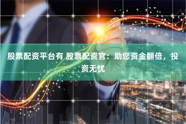 股票配资平台有 股票配资官：助您资金翻倍，投资无忧