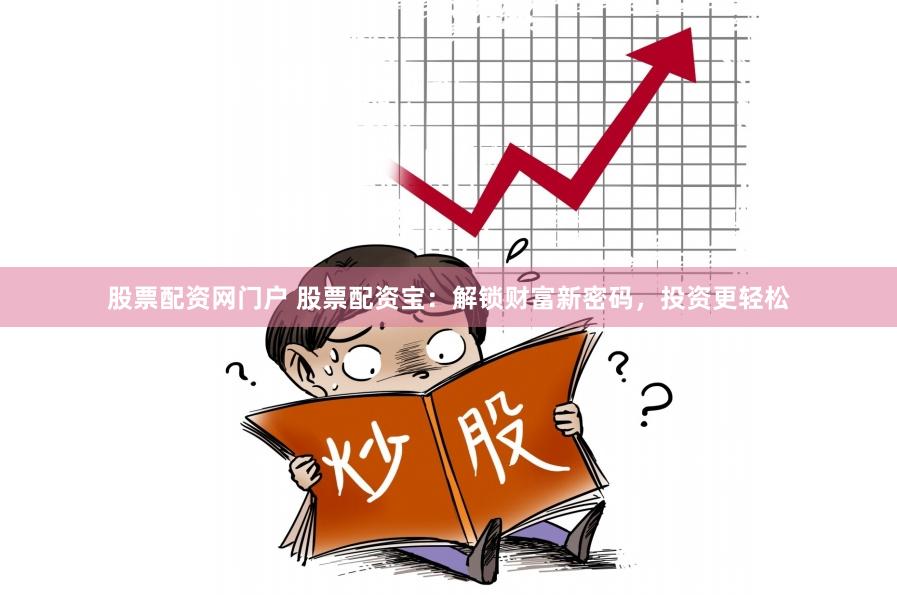 股票配资网门户 股票配资宝：解锁财富新密码，投资更轻松