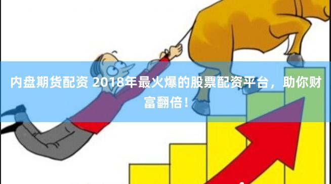 内盘期货配资 2018年最火爆的股票配资平台，助你财富翻倍！