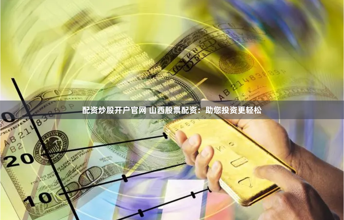 配资炒股开户官网 山西股票配资：助您投资更轻松
