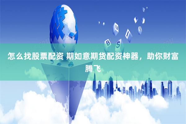 怎么找股票配资 期如意期货配资神器，助你财富腾飞