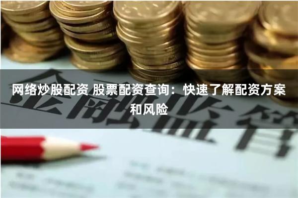 网络炒股配资 股票配资查询：快速了解配资方案和风险