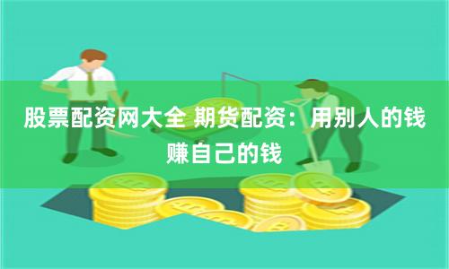 股票配资网大全 期货配资：用别人的钱赚自己的钱