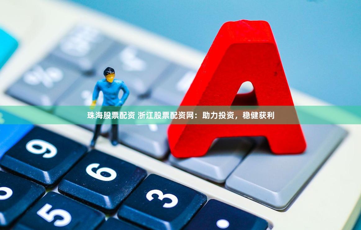 珠海股票配资 浙江股票配资网：助力投资，稳健获利
