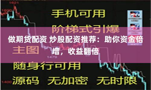 做期货配资 炒股配资推荐：助你资金倍增，收益翻倍