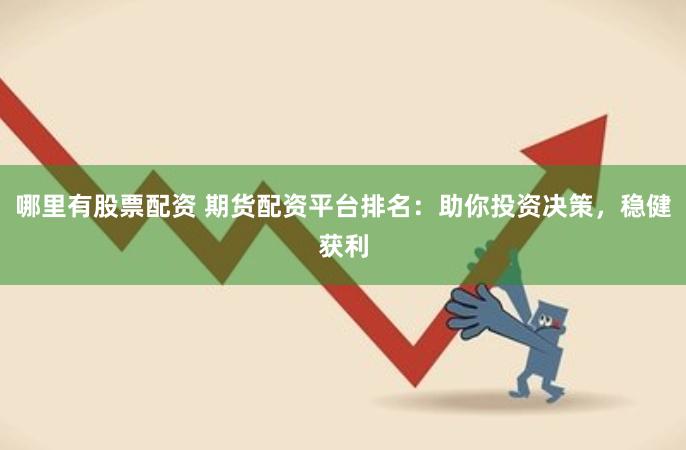 哪里有股票配资 期货配资平台排名：助你投资决策，稳健获利