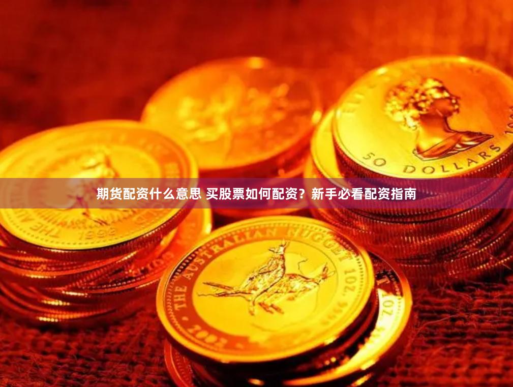 期货配资什么意思 买股票如何配资？新手必看配资指南