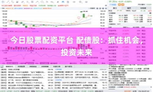 今日股票配资平台 配债股：抓住机会，投资未来