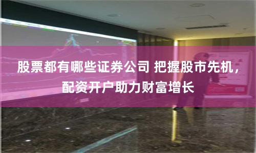 股票都有哪些证券公司 把握股市先机,配资开户助力财富增长