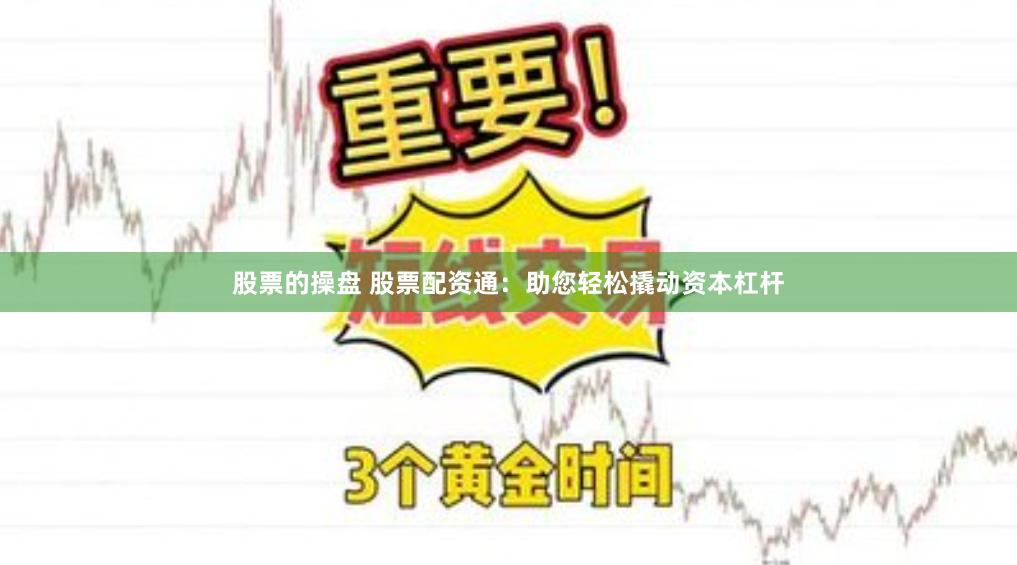 股票的操盘 股票配资通：助您轻松撬动资本杠杆
