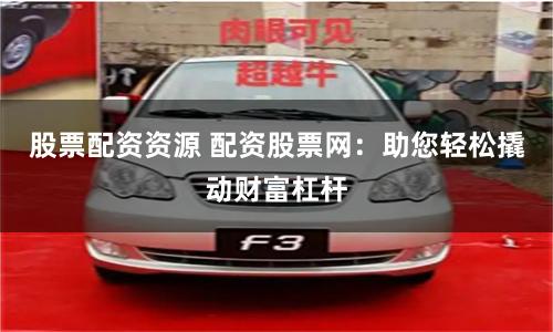 股票配资资源 配资股票网：助您轻松撬动财富杠杆