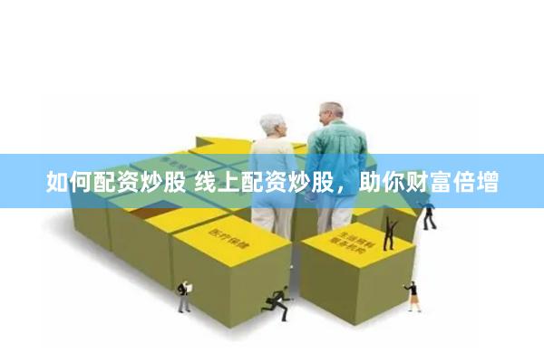 如何配资炒股 线上配资炒股，助你财富倍增