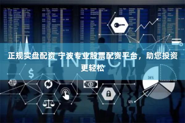 正规实盘配资 宁波专业股票配资平台，助您投资更轻松