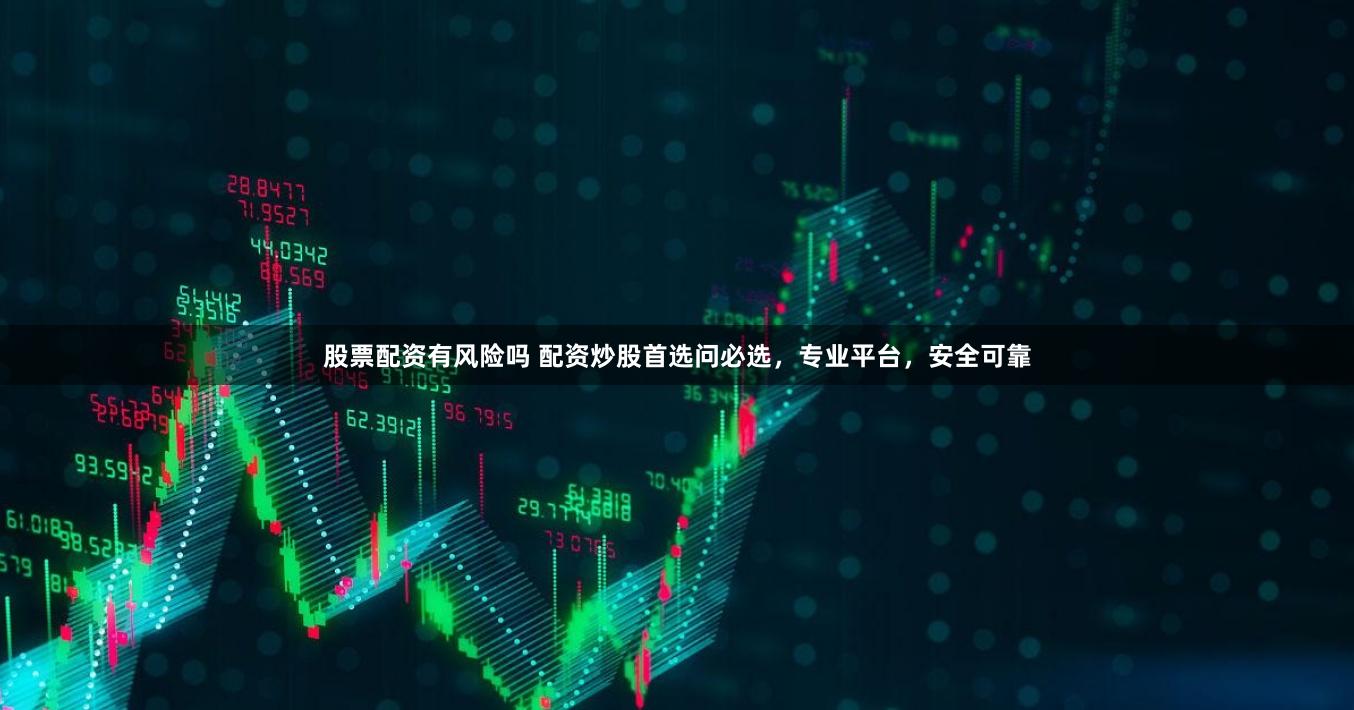股票配资有风险吗 配资炒股首选问必选，专业平台，安全可靠