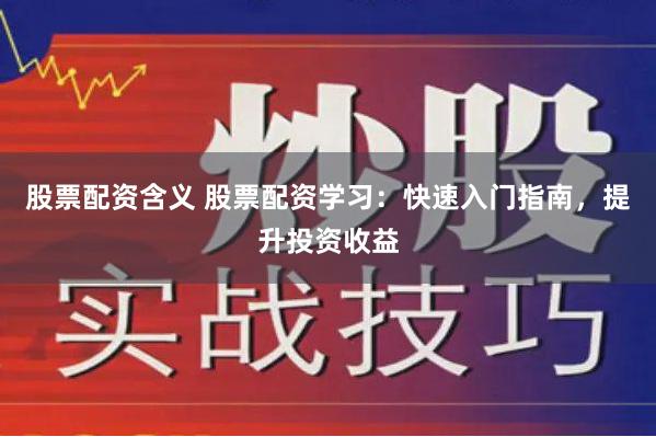 股票配资含义 股票配资学习：快速入门指南，提升投资收益