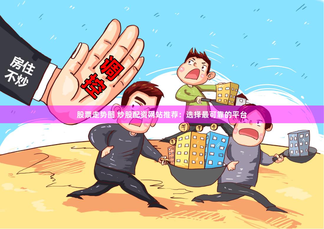股票走势图 炒股配资网站推荐：选择最可靠的平台