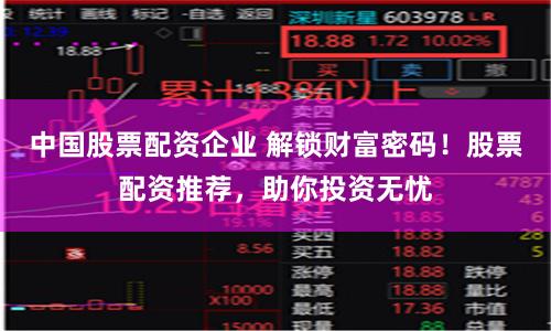 中国股票配资企业 解锁财富密码！股票配资推荐，助你投资无忧