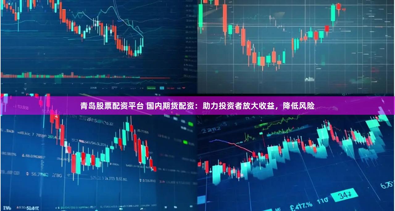 青岛股票配资平台 国内期货配资：助力投资者放大收益，降低风险