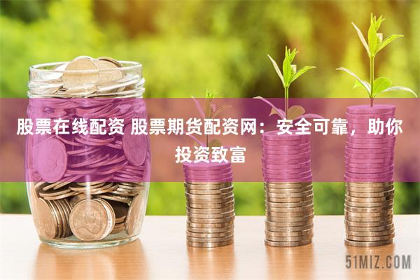 股票在线配资 股票期货配资网：安全可靠，助你投资致富