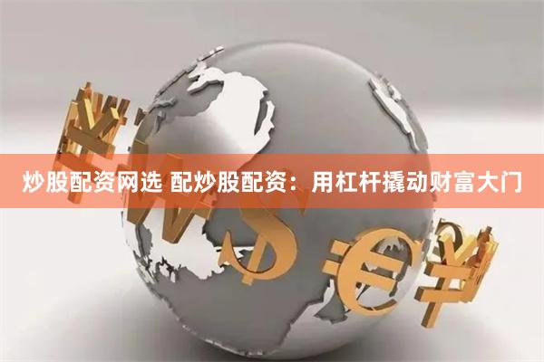 炒股配资网选 配炒股配资：用杠杆撬动财富大门