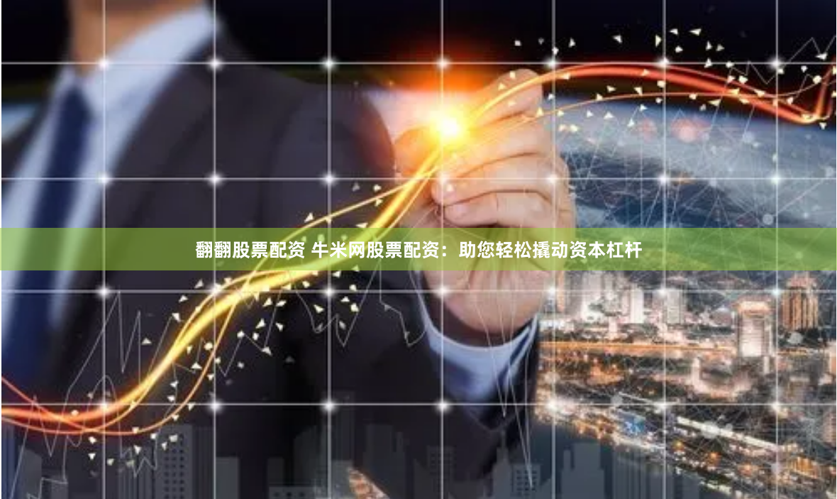 翻翻股票配资 牛米网股票配资：助您轻松撬动资本杠杆