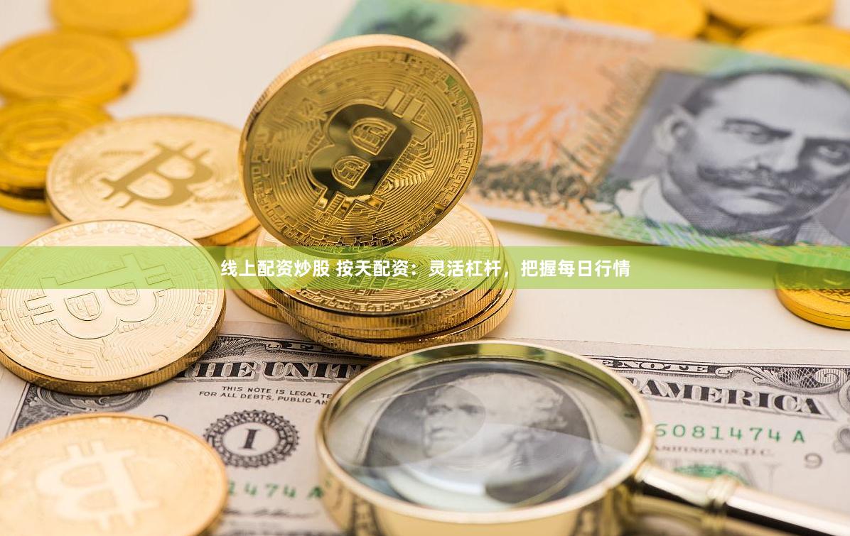 线上配资炒股 按天配资：灵活杠杆，把握每日行情