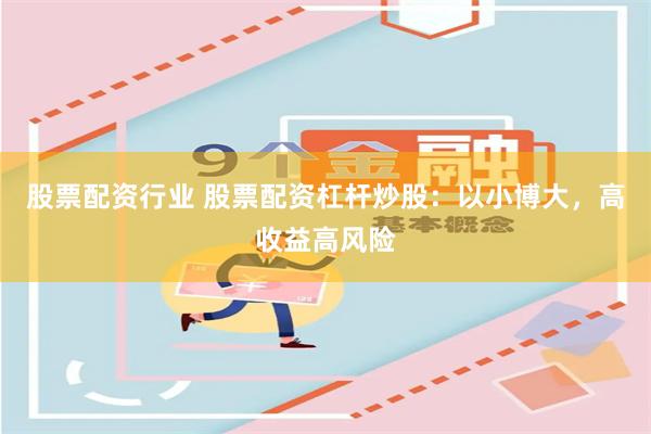 股票配资行业 股票配资杠杆炒股：以小博大，高收益高风险