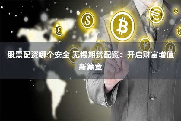 股票配资哪个安全 无锡期货配资：开启财富增值新篇章