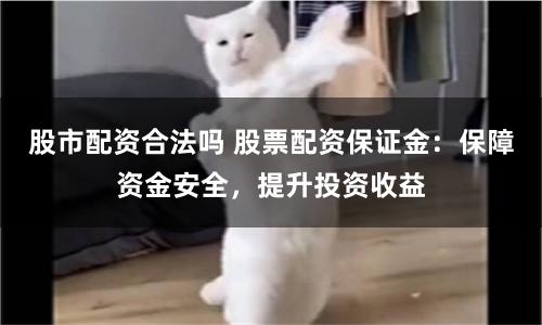 股市配资合法吗 股票配资保证金：保障资金安全，提升投资收益