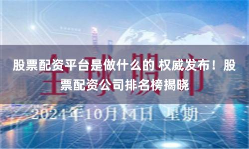 股票配资平台是做什么的 权威发布!股票配资公司排名榜揭晓