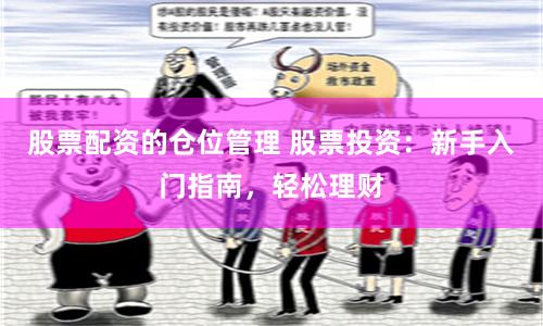 股票配资的仓位管理 股票投资:新手入门指南,轻松理财