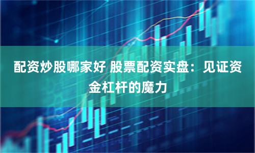 配资炒股哪家好 股票配资实盘:见证资金杠杆的魔力