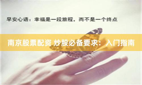 南京股票配资 炒股必备要求:入门指南
