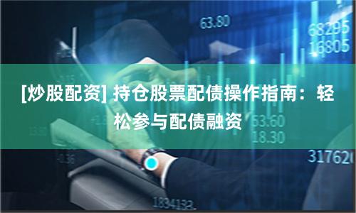 [炒股配资] 持仓股票配债操作指南：轻松参与配债融资