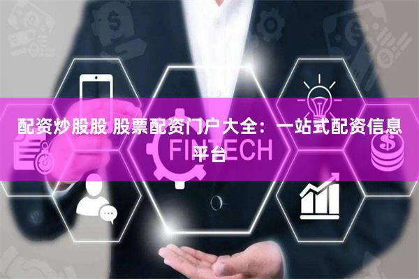 配资炒股股 股票配资门户大全：一站式配资信息平台