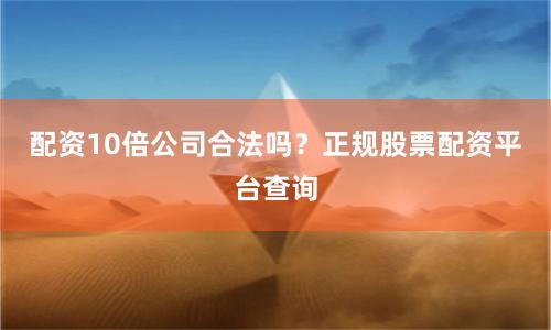 配资10倍公司合法吗?正规股票配资平台查询