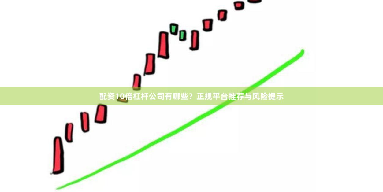 配资10倍杠杆公司有哪些?正规平台推荐与风险提示