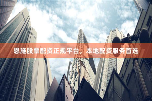 恩施股票配资正规平台，本地配资服务首选