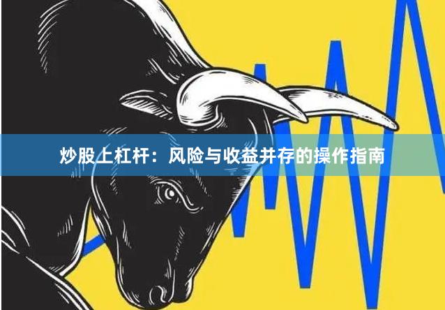 炒股上杠杆：风险与收益并存的操作指南