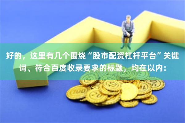 好的,这里有几个围绕“股市配资杠杆平台”关键词、符合百度收录要求的标题,均在以内: