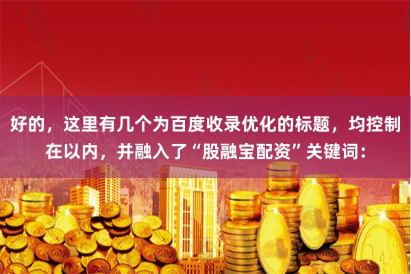 好的，这里有几个为百度收录优化的标题，均控制在以内，并融入了“股融宝配资”关键词：