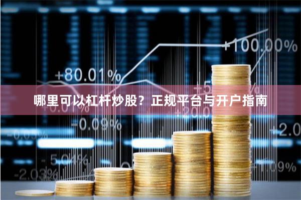 哪里可以杠杆炒股？正规平台与开户指南