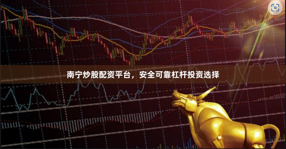 南宁炒股配资平台，安全可靠杠杆投资选择