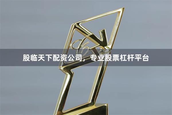 股临天下配资公司，专业股票杠杆平台