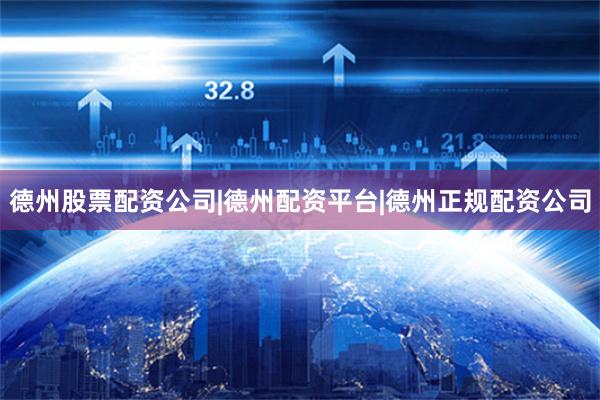 德州股票配资公司|德州配资平台|德州正规配资公司