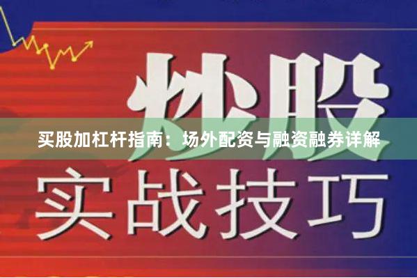 买股加杠杆指南：场外配资与融资融券详解