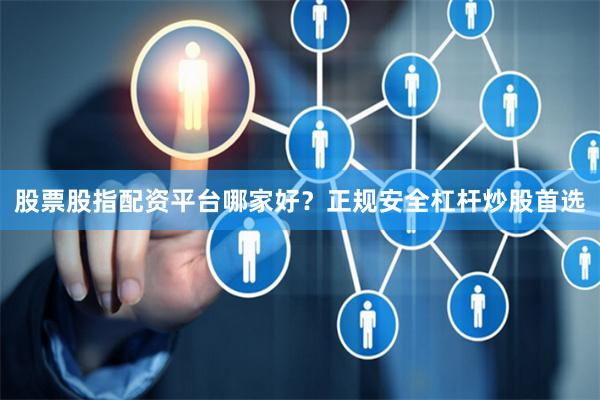 股票股指配资平台哪家好？正规安全杠杆炒股首选
