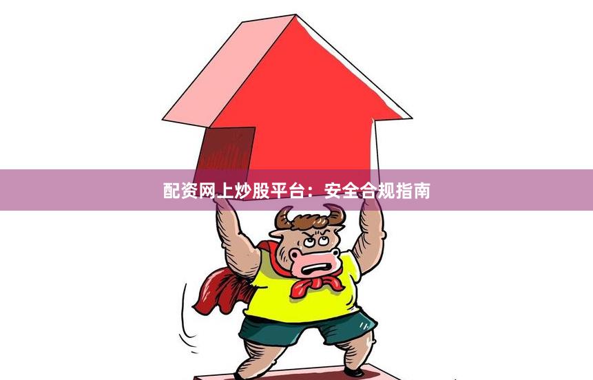 配资网上炒股平台：安全合规指南