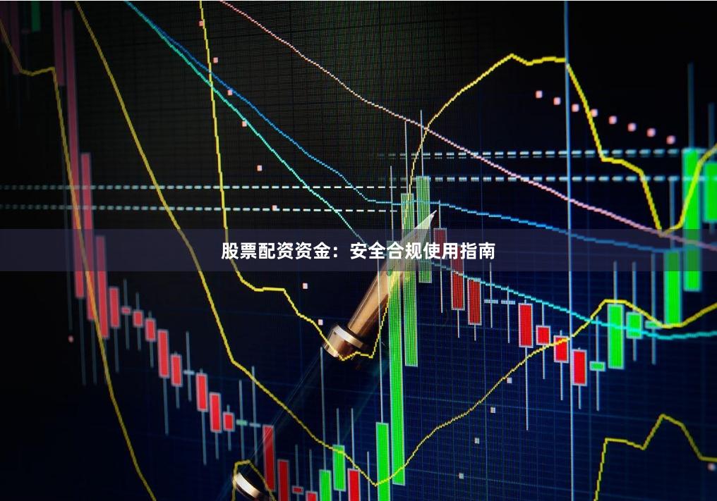 股票配资资金：安全合规使用指南